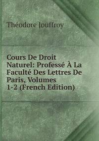 Cours De Droit Naturel: Professe A La Faculte Des Lettres De Paris, Volumes 1-2 (French Edition)