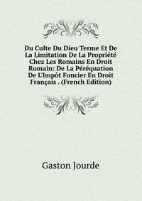 Du Culte Du Dieu Terme Et De La Limitation De La Propri?t? Chez Les Romains En Droit Romain: De La P?r?quation De L'Imp?t Foncier En Droit Fran?ais . (French Edition)