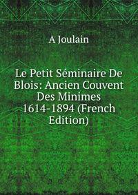 Le Petit Seminaire De Blois: Ancien Couvent Des Minimes 1614-1894 (French Edition)