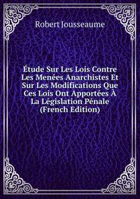 Etude Sur Les Lois Contre Les Menees Anarchistes Et Sur Les Modifications Que Ces Lois Ont Apportees A La Legislation Penale (French Edition)