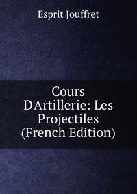 Cours D'Artillerie: Les Projectiles (French Edition)