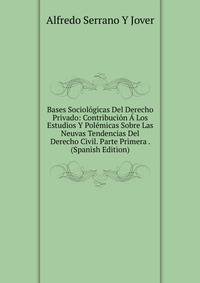 Bases Sociologicas Del Derecho Privado: Contribucion A Los Estudios Y Polemicas Sobre Las Neuvas Tendencias Del Derecho Civil. Parte Primera . (Spanish Edition)