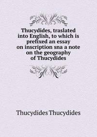Thucydides, traslated into English, to which is prefixed an essay on inscription sna a note on the geography of Thucydides
