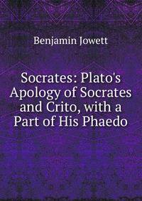 Socrates: Plato's Apology of Socrates and Crito, with a Part of His Phaedo