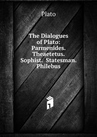 The Dialogues of Plato: Parmenides. Theaetetus. Sophist. Statesman. Philebus