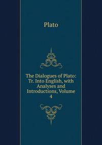 The Dialogues of Plato: Tr. Into English, with Analyses and Introductions, Volume 4