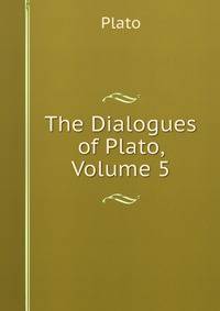 The Dialogues of Plato, Volume 5