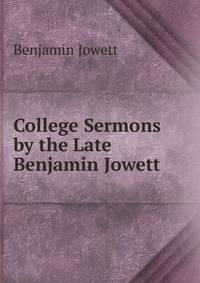 College Sermons by the Late Benjamin Jowett .