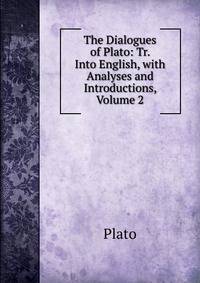 The Dialogues of Plato: Tr. Into English, with Analyses and Introductions, Volume 2