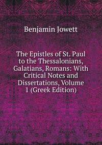 The Epistles of St. Paul to the Thessalonians, Galatians, Romans: With Critical Notes and Dissertations, Volume 1 (Greek Edition)