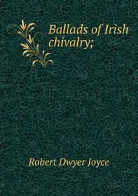 Ballads of Irish chivalry;