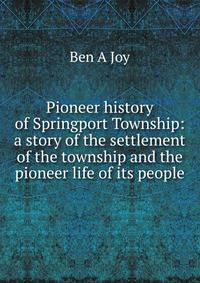 Pioneer history of Springport Township: a story of the settlement of the township and the pioneer life of its people