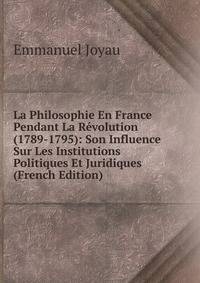 La Philosophie En France Pendant La Revolution (1789-1795): Son Influence Sur Les Institutions Politiques Et Juridiques (French Edition)