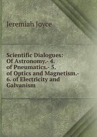 Scientific Dialogues: Of Astronomy.- 4. of Pneumatics.- 5. of Optics and Magnetism.- 6. of Electricity and Galvanism
