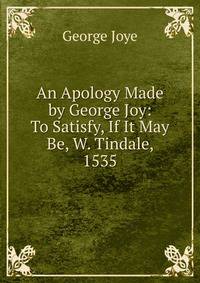 An Apology Made by George Joy: To Satisfy, If It May Be, W. Tindale, 1535