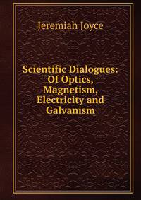 Scientific Dialogues: Of Optics, Magnetism, Electricity and Galvanism