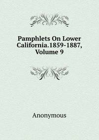 Pamphlets On Lower California.1859-1887, Volume 9