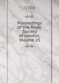Proceedings of the Royal Society of London, Volume 25