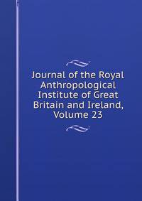 Journal of the Royal Anthropological Institute of Great Britain and Ireland, Volume 23