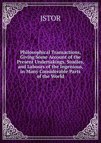 Philosophical Transactions, Giving Some Account of the Present Undertakings, Studies, and Labours of the Ingenious, in Many Considerable Parts of the World