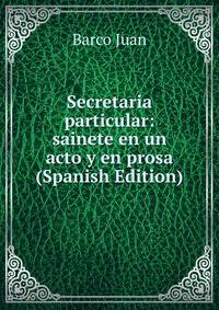 Secretaria particular: sainete en un acto y en prosa (Spanish Edition)