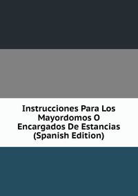 Instrucciones Para Los Mayordomos O Encargados De Estancias (Spanish Edition)