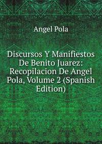 Discursos Y Manifiestos De Benito Juarez: Recopilacion De Angel Pola, Volume 2 (Spanish Edition)