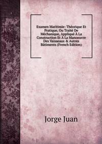 Examen Maritimie: Th?orique Et Pratique, Ou Trait? De M?chanique, Appliqu? ? La Construction Et ? La Manoeuvre Des Vaisseaux &amp; Autres B?timents (French Edition)