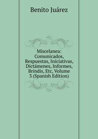 Miscelanea: Comunicados, Respuestas, Iniciativas, Dictamenes, Informes, Brindis, Etc, Volume 3 (Spanish Edition)