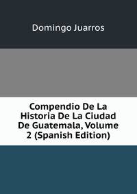 Compendio De La Historia De La Ciudad De Guatemala, Volume 2 (Spanish Edition)