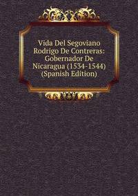 Vida Del Segoviano Rodrigo De Contreras: Gobernador De Nicaragua (1534-1544) (Spanish Edition)