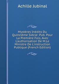 Myst?res In?dits Du Quinzi?me Si?cle: Pub. Pour La Premi?re Fois, Avec L'authorisation De M.Le Ministre De L'instruction Publique (French Edition)