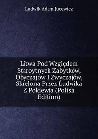 Litwa Pod Wzglcdem Staroytnych Zabytkow, Obyczajow I Zwyczajow, Skrelona Przez Ludwika Z Pokiewia (Polish Edition)