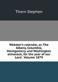 Webster's calendar, or, The Albany, Columbia, Montgomery, and Washington almanack, for the year of our Lord . Volume 1879