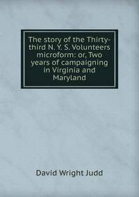 The story of the Thirty-third N. Y. S. Volunteers microform: or, Two years of campaigning in Virginia and Maryland