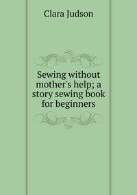 Sewing without mother's help; a story sewing book for beginners