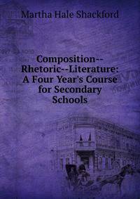 Composition--Rhetoric--Literature: A Four Year's Course for Secondary Schools
