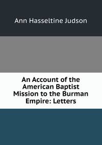 An Account of the American Baptist Mission to the Burman Empire: Letters