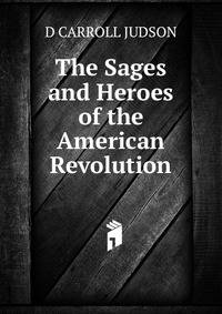 The Sages and Heroes of the American Revolution.