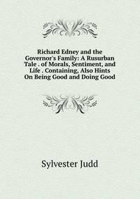 Richard Edney and the Governor's Family: A Rusurban Tale . of Morals, Sentiment, and Life . Containing, Also Hints On Being Good and Doing Good