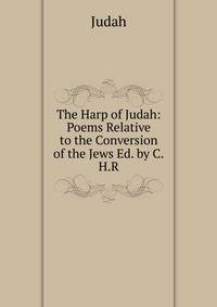 The Harp of Judah: Poems Relative to the Conversion of the Jews Ed. by C.H.R