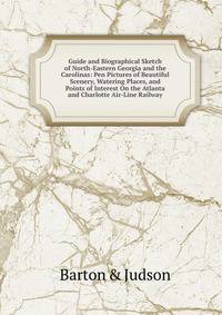 Guide and Biographical Sketch of North-Eastern Georgia and the Carolinas: Pen Pictures of Beautiful Scenery, Watering Places, and Points of Interest On the Atlanta and Charlotte Air-Line Railway