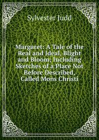 Margaret: A Tale of the Real and Ideal, Blight and Bloom; Including Sketches of a Place Not Before Described, Called Mons Christi