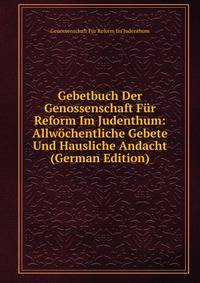 Gebetbuch Der Genossenschaft Fur Reform Im Judenthum: Allwochentliche Gebete Und Hausliche Andacht (German Edition)