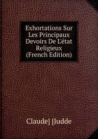 Exhortations Sur Les Principaux Devoirs De L'?tat Religieux (French Edition)