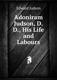 Adoniram Judson, D.D., His Life and Labours