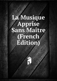 La Musique Apprise Sans Maitre (French Edition)