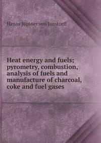 Heat energy and fuels; pyrometry, combustion, analysis of fuels and manufacture of charcoal, coke and fuel gases