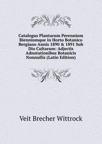 Catalogus Plantarum Perennium Bienniumque in Horto Botanico Bergiano Annis 1890 &amp; 1891 Sub Dio Cultarum: Adjectis Adnotationibus Botanicis Nonnullis (Latin Edition)