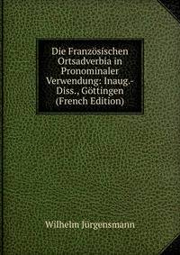 Die Franzosischen Ortsadverbia in Pronominaler Verwendung: Inaug.-Diss., Gottingen (French Edition)